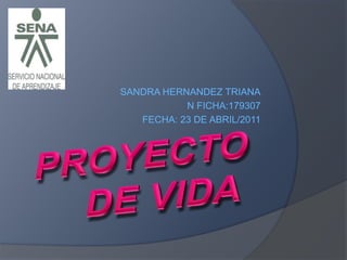 PROYECTO DE VIDA SANDRA HERNANDEZ TRIANA N FICHA:179307 FECHA: 23 DE ABRIL/2011 