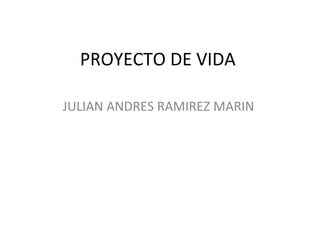 PROYECTO DE VIDA  JULIAN ANDRES RAMIREZ MARIN  