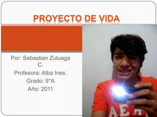 proyecto de vida Por: SebastianZuluaga C. Profesora: Alba Ines. Grado: 9*A Año: 2011 