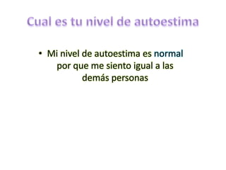 Cual es tu nivel de autoestimaMi nivel de autoestima es normal por que me siento igual a las demás personas