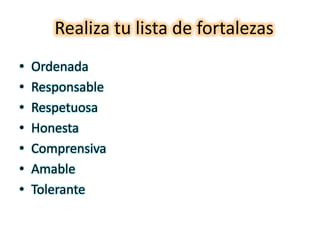 Realiza tu lista de fortalezasOrdenada ResponsableRespetuosaHonestaComprensivaAmableTolerante