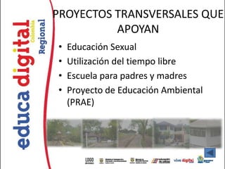 PROYECTOS TRANSVERSALES QUE
          APOYAN
•   Educación Sexual
•   Utilización del tiempo libre
•   Escuela para padres y madres
•   Proyecto de Educación Ambiental
    (PRAE)
 