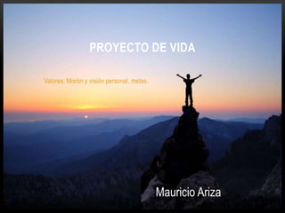 Valores, Misión y visión personal, metas.
PROYECTO DE VIDA
Mauricio Ariza
 