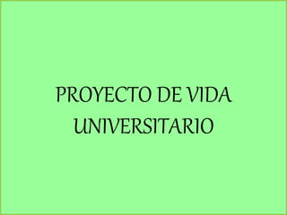 PROYECTO DE VIDA
UNIVERSITARIO
 