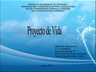 REPÚBLICA BOLIBARIANA DE VENEZUELA
MINISTERIO DEL PODER POPULAR PARA LA EDUCACIÓN
ESCUELA PRIMARIA BOLIVARIANA LA PRADERA
SAN JOAQUÍN ESTADO CARABOBO
Wilfred M.Villanueva R.
C.I.V-:30585001
6to grado sección “B”
Prof: Asesor(a):Reyna Rodríguez
Tutor(a) Asesor::Heidy Torres
Marzo 2016
 