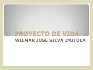 PROYECTO DE VIDA
WILMAR JOSE SILVA IMITOLA
 