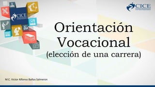 Orientación
Vocacional
(elección de una carrera)
M.C. Victor Alfonso Baños Salmeron
 