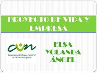 PROYECTO DE VIDA Y
    EMPRESA

          ELSA
        YOLANDA
         ÁNGEL
 
