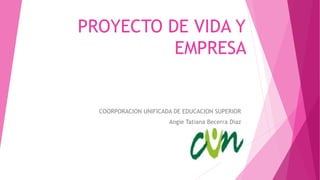 PROYECTO DE VIDA Y
EMPRESA
COORPORACION UNIFICADA DE EDUCACION SUPERIOR
Angie Tatiana Becerra Diaz
 