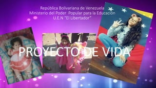 República Bolivariana de Venezuela
Ministerio del Poder Popular para la Educación
U.E.N “El Libertador”
PROYECTO DE VIDA
 