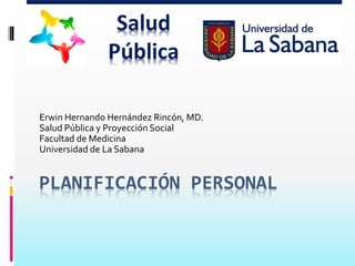 Erwin Hernando Hernández Rincón, MD.
Salud Pública y Proyección Social
Facultad de Medicina
Universidad de La Sabana

PLANIFICACIÓN PERSONAL

 