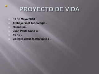  31 de Mayo 2013 .
 Trabajo Final Tecnología .
 Hilda Rúa .
 Juan Pablo Cano C .
 10 º B .
 Colegio Jesús María Valle J .
 