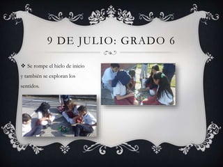 9 DE JULIO: GRADO 6
 Se rompe el hielo de inicio
y también se exploran los
sentidos.
 