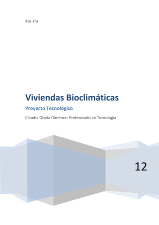4to 1ra




Viviendas Bioclimáticas
Proyecto Tecnológico
Claudia Gisela Giménez: Profesorado en Tecnología




                                                    12
 