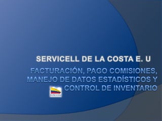 SERVICELL DE LA COSTA E. U FACTURACIÓN, PAGO COMISIONES, MANEJO DE DATOS ESTADÍSTICOS Y CONTROL DE INVENTARIO  