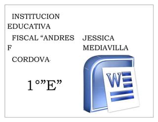 INSTITUCION
EDUCATIVA
FISCAL “ANDRES
F
CORDOVA”
1°”E”
JESSICA
MEDIAVILLA
 