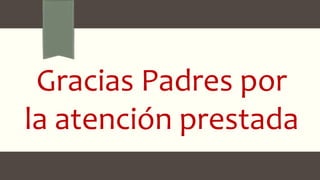 Gracias Padres por
la atención prestada
 