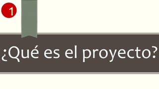 ¿Qué es el proyecto?
1
 