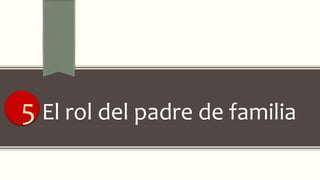 5 El rol del padre de familia
 