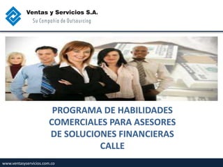 www.ventasyservicios.com.co
PROGRAMA DE HABILIDADES
COMERCIALES PARA ASESORES
DE SOLUCIONES FINANCIERAS
CALLE
 