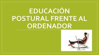 EDUCACIÓN
POSTURAL FRENTE AL
ORDENADOR
 