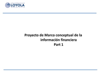 Proyecto de Marco conceptual de la
información financiera
Part 1
 