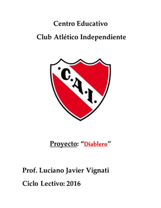 Centro Educativo
Club Atlético Independiente
Proyecto: “Diablero”
Prof. Luciano Javier Vignati
Ciclo Lectivo: 2016
 