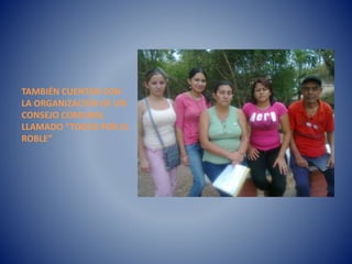TAMBIÉN CUENTAN CON
LA ORGANIZACIÓN DE UN
CONSEJO COMUNAL
LLAMADO “TODOS POR EL
ROBLE”
 