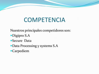 COMPETENCIANuestros principales competidores son:Digipro S.ASecure  Data Data Processing y systems S.ACarpediem