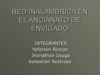 RED INALAMBRICA EN EL ANCIANATO DE ENVIGADO INTEGRANTES Yeferson Rincon  Jhonathan Usuga Sebastian Restrepo  