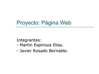 Proyecto: Página Web Integrantes: - Martin Espinoza Elias. - Javier Rosado Bernable. 