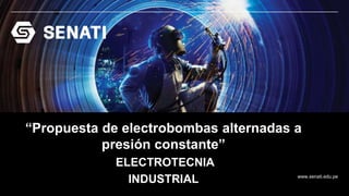 www.senati.edu.pe
“Propuesta de electrobombas alternadas a
presión constante”
ELECTROTECNIA
INDUSTRIAL
 
