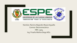 Nombre: RamiroAlejandro ReyesArguello
Carrera: Electromecánica
NRC: 5304
Ing. Proaño Molina Diego MSc.
 