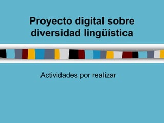 Proyecto digital sobre
diversidad lingüística



  Actividades por realizar
 