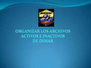 ORGANIZAR LOS ARCHIVOS  ACTIVOS E INACTIVOS  DE DIMAR  