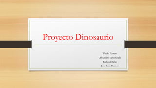 Proyecto Dinosaurio
Pablo Alonso
Alejandro Arechavala
Richard Baños
Jose Luis Barroso

 