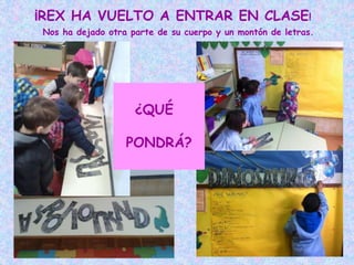 ¡REX HA VUELTO A ENTRAR EN CLASE!
Nos ha dejado otra parte de su cuerpo y un montón de letras.
¿QUÉ
PONDRÁ?
 