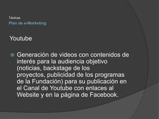 Tácticas
Plan de e-Marketing



Youtube

    Generación de videos con contenidos de
     interés para la audiencia objeti...