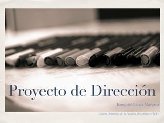 Curso Desarrollo de la Función Directiva (INTEF)
Proyecto de Dirección
Ezequiel García Navarro
 
