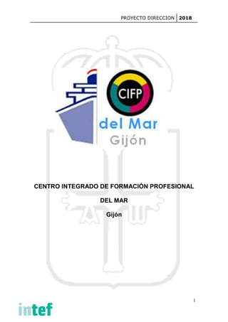 PROYECTO DIRECCION 2018
1
CENTRO INTEGRADO DE FORMACIÓN PROFESIONAL
DEL MAR
Gijón
 