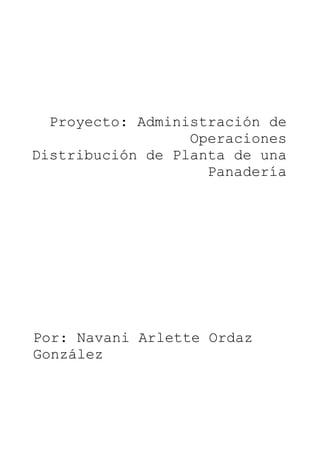 Proyecto: Administración de
Operaciones
Distribución de Planta de una
Panadería
Por: Navani Arlette Ordaz
González
 