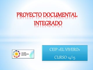 CEIP «EL VIVERO»
CURSO 14/15
PROYECTO DOCUMENTAL
INTEGRADO
 