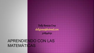 Dolly Benicia Cruz 
dollyjosue@hotmail.com 
3118946191 
APRENDIENDO CON LAS 
MATEMÁTICAS 
 
