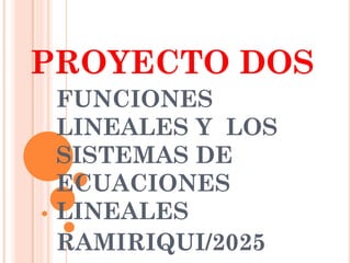 PROYECTO DOS
FUNCIONES
LINEALES Y LOS
SISTEMAS DE
ECUACIONES
LINEALES
RAMIRIQUI/2025
 