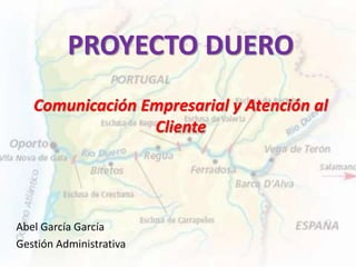 PROYECTO DUERO
Comunicación Empresarial y Atención al
Cliente
Abel García García
Gestión Administrativa
 