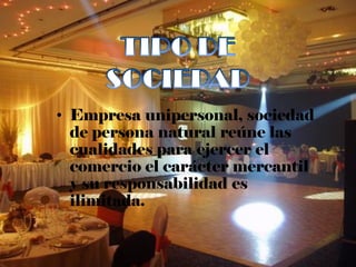 • Empresa unipersonal, sociedad
  de persona natural reúne las
  cualidades para ejercer el
  comercio el carácter mercantil
  y su responsabilidad es
  ilimitada.
 