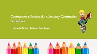 ConozcamoselFonemadyr.LecturayConstrucción
dePalabras
Estefania Barrios y Kathleen Buemberger
 