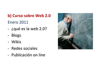 b) Curso sobre Web 2.0 Enero 2011 ¿qué es la web 2.0? Blogs Wikis Redes sociales Publicación on line 
