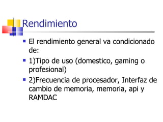 Rendimiento El rendimiento general va condicionado de: 1)Tipo de uso (domestico, gaming o profesional) 2)Frecuencia de procesador, Interfaz de cambio de memoria, memoria, api y RAMDAC  