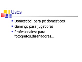 Usos Domestico: para pc domesticos  Gaming: para jugadores  Profesionales: para fotografos,diseñadores… 